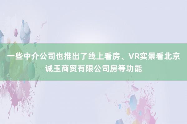 一些中介公司也推出了线上看房、VR实景看北京诚玉商贸有限公司房等功能
