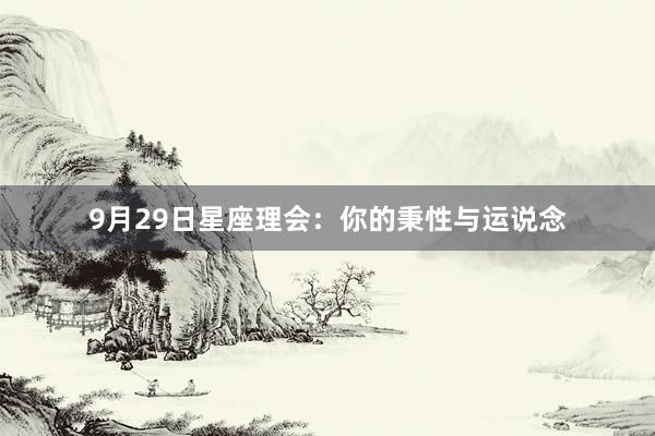 9月29日星座理会：你的秉性与运说念