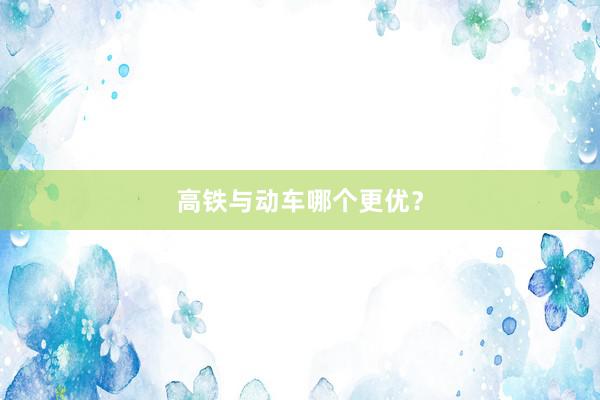 高铁与动车哪个更优？