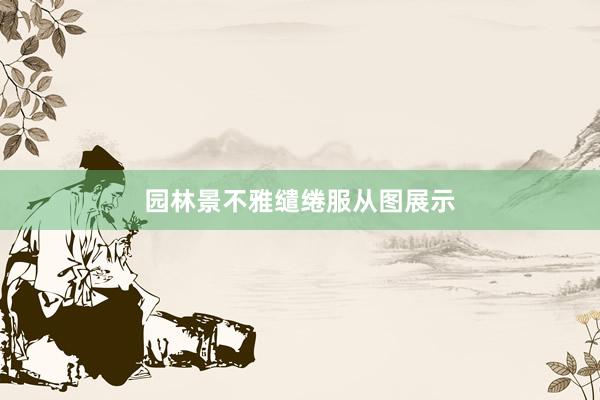 园林景不雅缱绻服从图展示