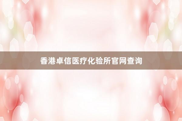 香港卓信医疗化验所官网查询