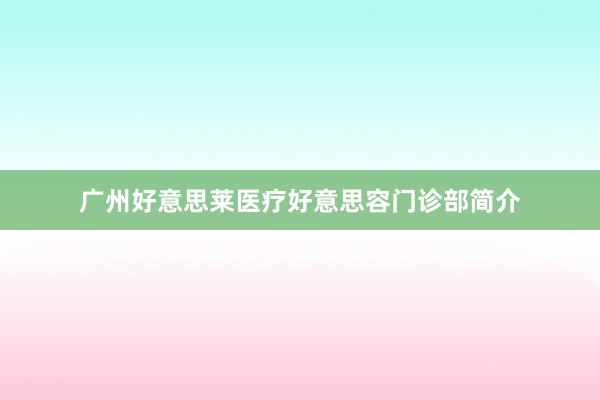 广州好意思莱医疗好意思容门诊部简介